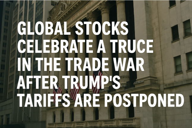 Global Stocks Celebrate a Truce in the Trade War After Trump's Tariffs Are Postponed